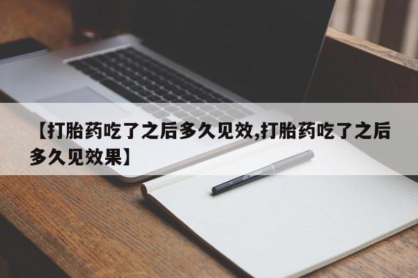 打胎药私人店联系方式保密发货,指导用药【打胎药吃了之后多久见效,打胎药吃了之后多久见效果】