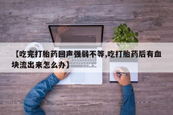 打胎药私人店联系方式保密发货,指导用药【吃完打胎药回声强弱不等,吃打胎药后有血块流出来怎么办】
