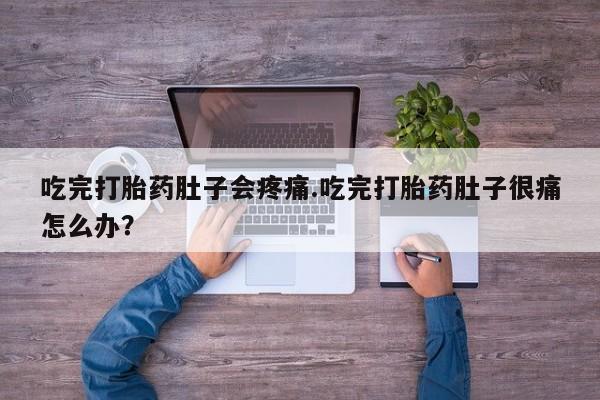 打胎药私人店联系方式保密发货,指导用药吃完打胎药肚子会疼痛.吃完打胎药肚子很痛怎么办？