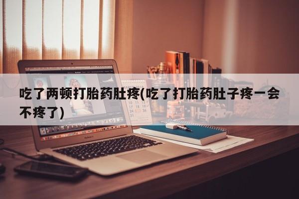 打胎药私人店联系方式保密发货,指导用药吃了两顿打胎药肚疼(吃了打胎药肚子疼一会不疼了)