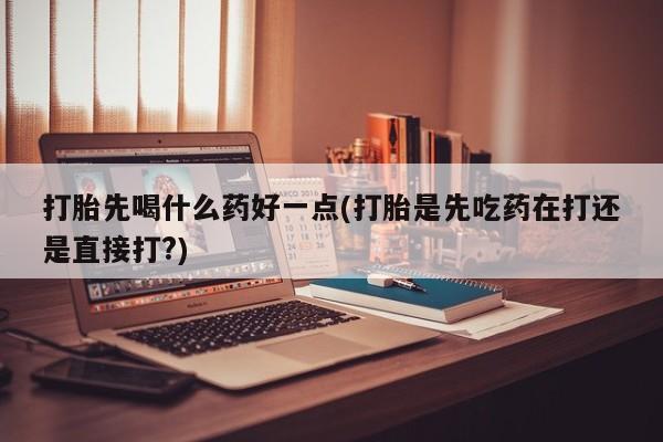 打胎药私人店联系方式保密发货,指导用药打胎先喝什么药好一点(打胎是先吃药在打还是直接打?)
