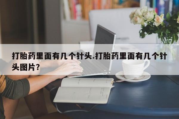 打胎药私人店联系方式保密发货,指导用药打胎药里面有几个针头.打胎药里面有几个针头图片？