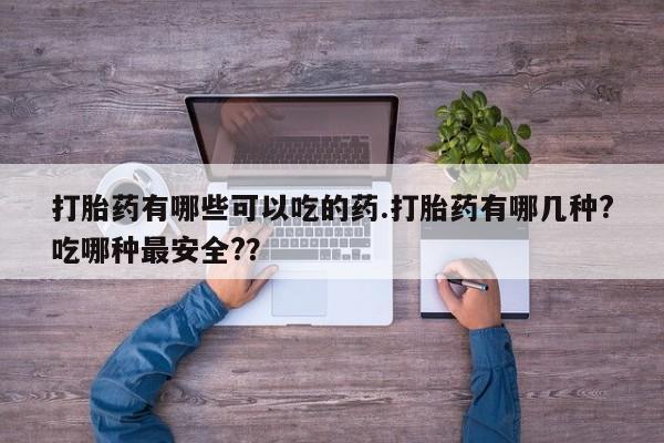 打胎药私人店联系方式保密发货,指导用药打胎药有哪些可以吃的药.打胎药有哪几种?吃哪种最安全?？
