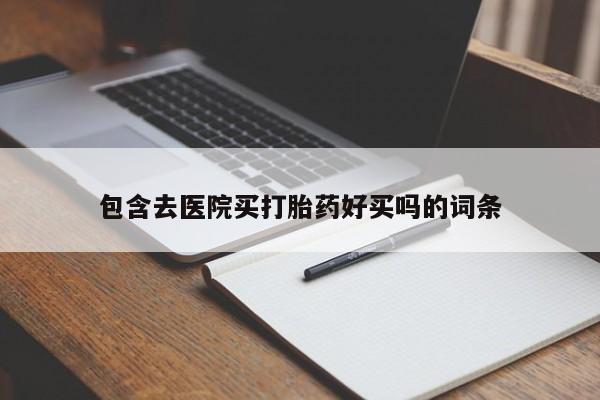 打胎药私人店联系方式保密发货,指导用药包含去医院买打胎药好买吗的词条