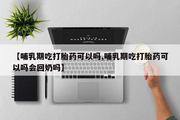 打胎药私人店联系方式保密发货,指导用药【哺乳期吃打胎药可以吗,哺乳期吃打胎药可以吗会回奶吗】