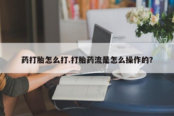 打胎药私人店联系方式保密发货,指导用药药打胎怎么打.打胎药流是怎么操作的？