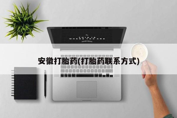 打胎药私人店联系方式保密发货,指导用药安徽打胎药(打胎药联系方式)