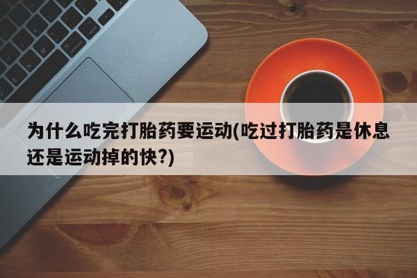 打胎药私人店联系方式保密发货,指导用药为什么吃完打胎药要运动(吃过打胎药是休息还是运动掉的快?)