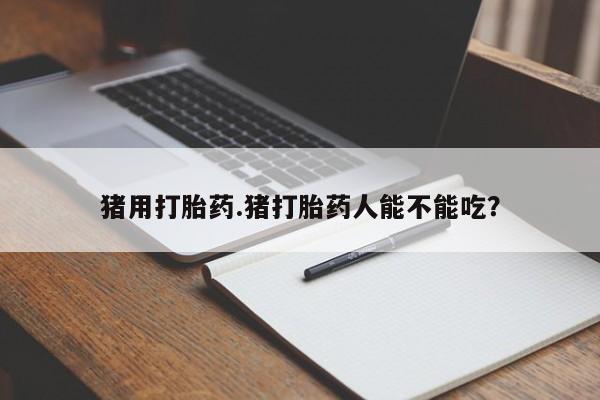 打胎药私人店联系方式保密发货,指导用药猪用打胎药.猪打胎药人能不能吃？