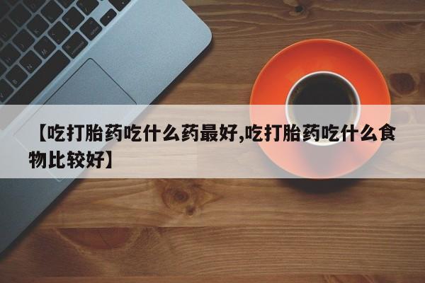 打胎药私人店联系方式保密发货,指导用药【吃打胎药吃什么药最好,吃打胎药吃什么食物比较好】