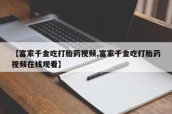 打胎药私人店联系方式保密发货,指导用药新闻 第20页