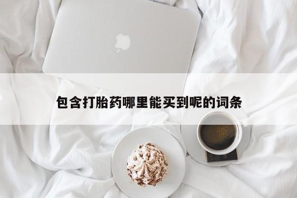 打胎药私人店联系方式保密发货,指导用药包含打胎药哪里能买到呢的词条