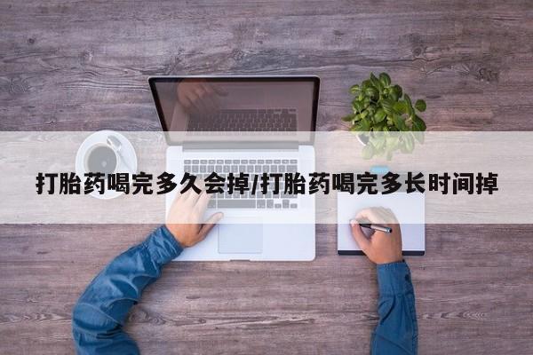 打胎药私人店联系方式保密发货,指导用药打胎药喝完多久会掉/打胎药喝完多长时间掉