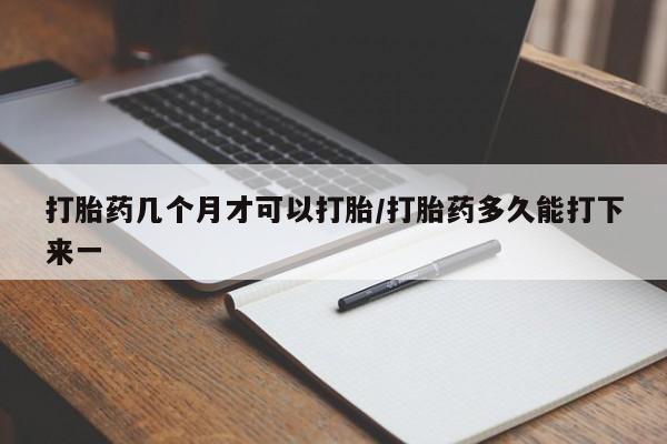 打胎药私人店联系方式保密发货,指导用药打胎药几个月才可以打胎/打胎药多久能打下来一