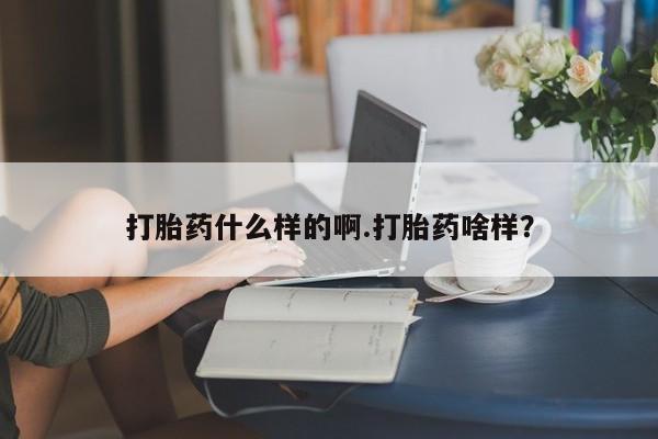 打胎药私人店联系方式保密发货,指导用药打胎药什么样的啊.打胎药啥样？