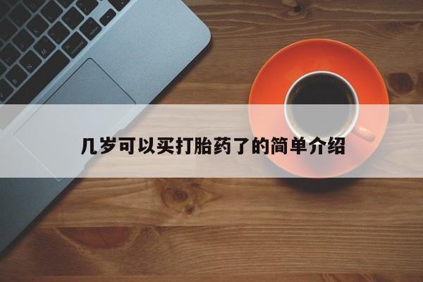 打胎药私人店联系方式保密发货,指导用药几岁可以买打胎药了的简单介绍