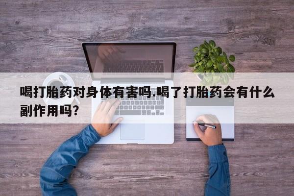 打胎药私人店联系方式保密发货,指导用药喝打胎药对身体有害吗.喝了打胎药会有什么副作用吗？