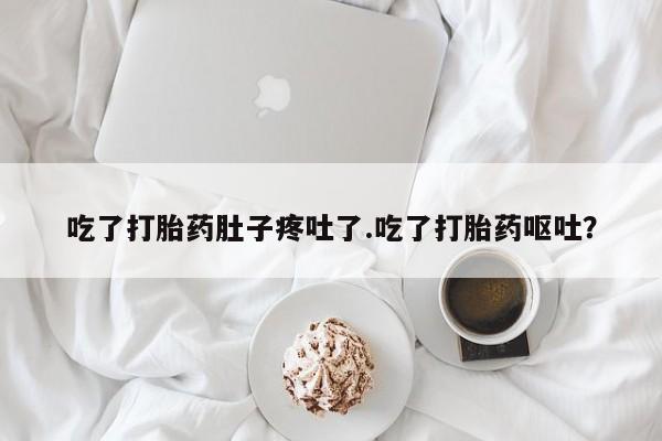 打胎药私人店联系方式保密发货,指导用药吃了打胎药肚子疼吐了.吃了打胎药呕吐？