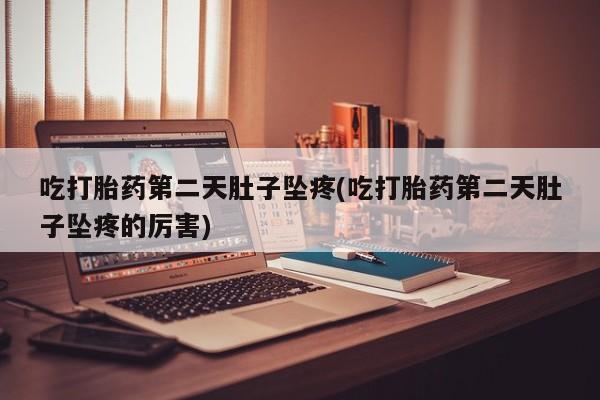 打胎药私人店联系方式保密发货,指导用药吃打胎药第二天肚子坠疼(吃打胎药第二天肚子坠疼的厉害)