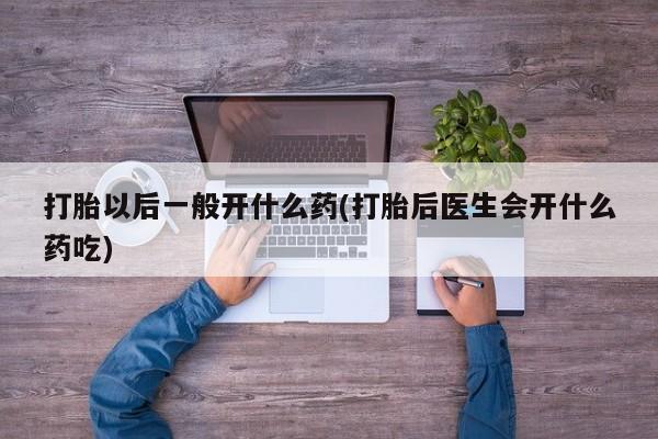打胎药私人店联系方式保密发货,指导用药打胎以后一般开什么药(打胎后医生会开什么药吃)
