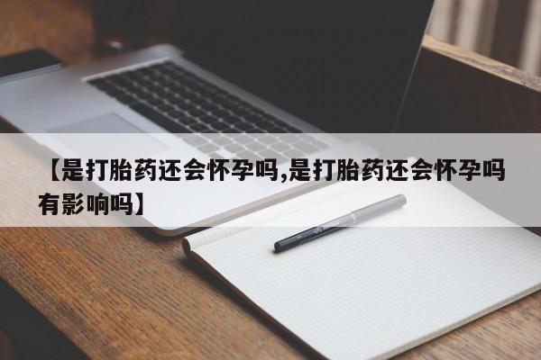 打胎药私人店联系方式保密发货,指导用药【是打胎药还会怀孕吗,是打胎药还会怀孕吗有影响吗】
