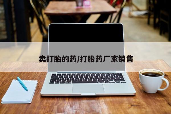 打胎药私人店联系方式保密发货,指导用药卖打胎的药/打胎药厂家销售