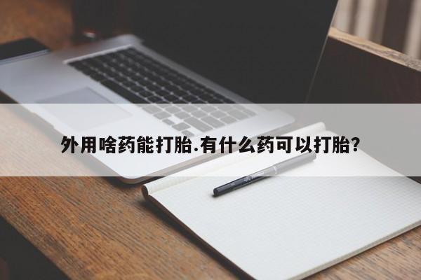 打胎药私人店联系方式保密发货,指导用药外用啥药能打胎.有什么药可以打胎？