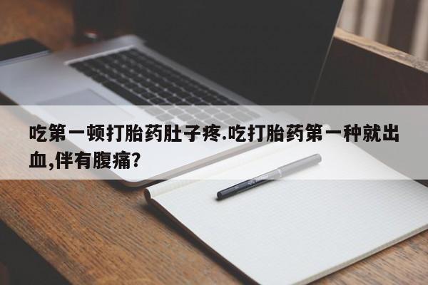 打胎药私人店联系方式保密发货,指导用药吃第一顿打胎药肚子疼.吃打胎药第一种就出血,伴有腹痛？