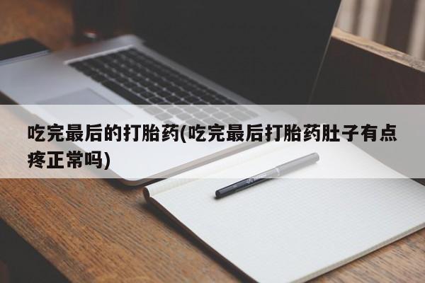 打胎药私人店联系方式保密发货,指导用药吃完最后的打胎药(吃完最后打胎药肚子有点疼正常吗)