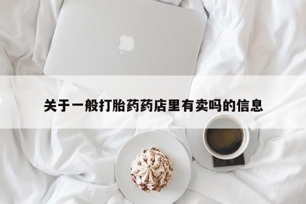 打胎药私人店联系方式保密发货,指导用药关于一般打胎药药店里有卖吗的信息