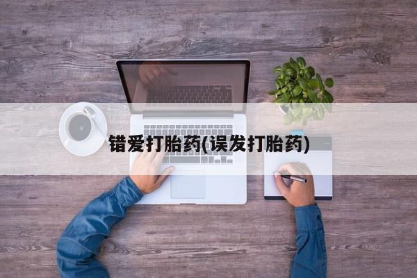 打胎药私人店联系方式保密发货,指导用药错爱打胎药(误发打胎药)