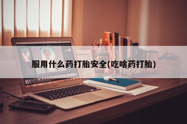 打胎药私人店联系方式保密发货,指导用药服用什么药打胎安全(吃啥药打胎)