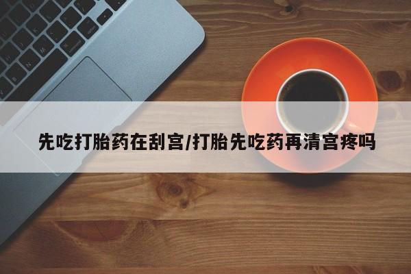打胎药私人店联系方式保密发货,指导用药先吃打胎药在刮宫/打胎先吃药再清宫疼吗