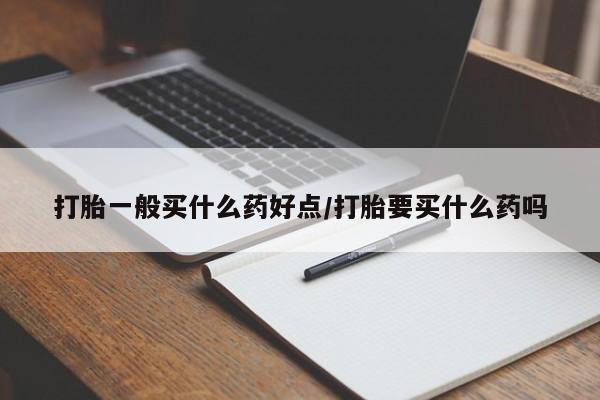 打胎药私人店联系方式保密发货,指导用药打胎一般买什么药好点/打胎要买什么药吗