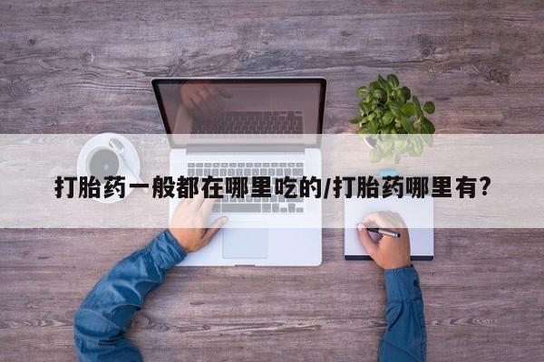 打胎药私人店联系方式保密发货,指导用药打胎药一般都在哪里吃的/打胎药哪里有?