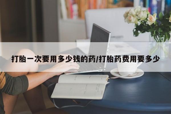 打胎药私人店联系方式保密发货,指导用药打胎一次要用多少钱的药/打胎药费用要多少