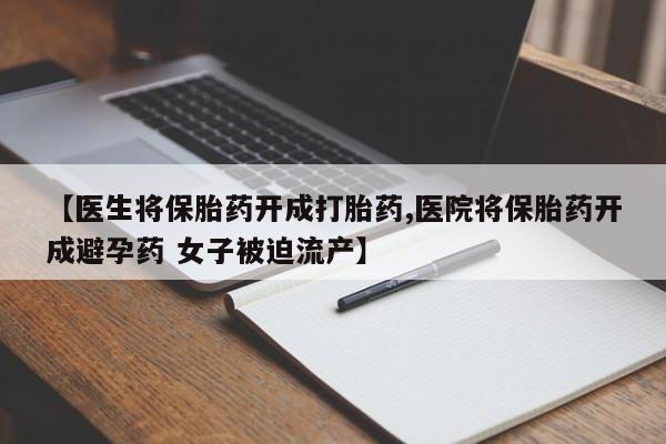 打胎药私人店联系方式保密发货,指导用药【医生将保胎药开成打胎药,医院将保胎药开成避孕药 女子被迫流产】