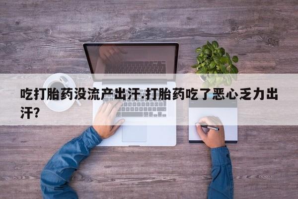打胎药私人店联系方式保密发货,指导用药吃打胎药没流产出汗.打胎药吃了恶心乏力出汗？