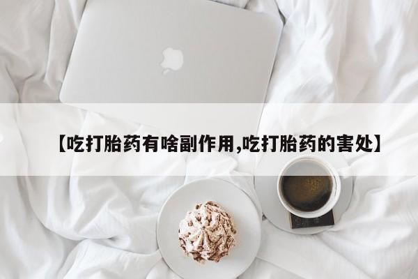 打胎药私人店联系方式保密发货,指导用药【吃打胎药有啥副作用,吃打胎药的害处】