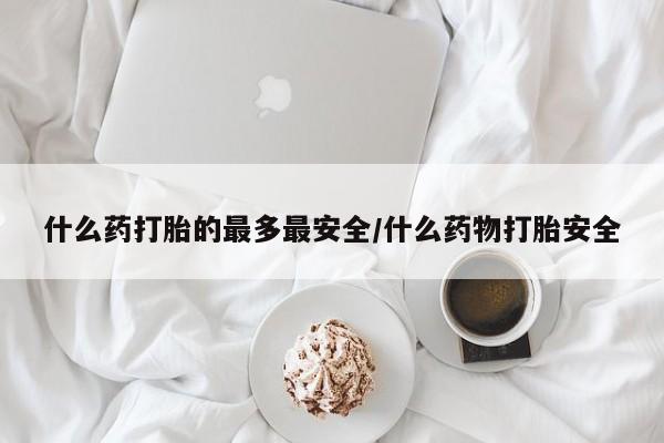 打胎药私人店联系方式保密发货,指导用药什么药打胎的最多最安全/什么药物打胎安全