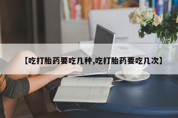 打胎药私人店联系方式保密发货,指导用药【吃打胎药要吃几种,吃打胎药要吃几次】