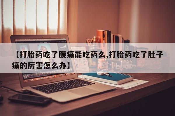 打胎药私人店联系方式保密发货,指导用药【打胎药吃了腹痛能吃药么,打胎药吃了肚子痛的厉害怎么办】