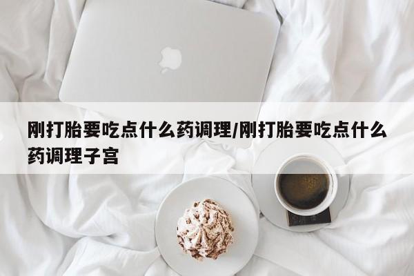 打胎药私人店联系方式保密发货,指导用药刚打胎要吃点什么药调理/刚打胎要吃点什么药调理子宫