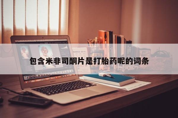 打胎药私人店联系方式保密发货,指导用药包含米非司酮片是打胎药呢的词条