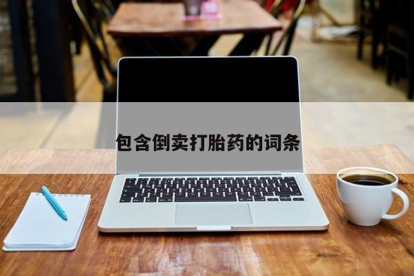 打胎药私人店联系方式保密发货,指导用药包含倒卖打胎药的词条