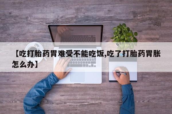 打胎药私人店联系方式保密发货,指导用药【吃打胎药胃难受不能吃饭,吃了打胎药胃胀怎么办】