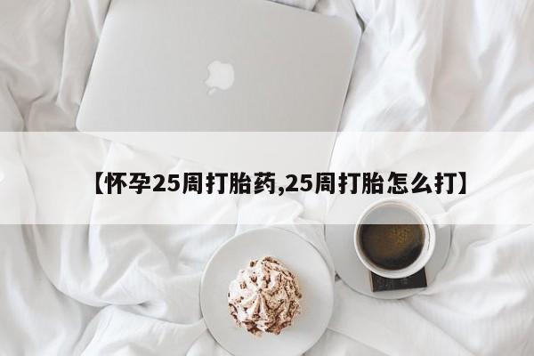 打胎药私人店联系方式保密发货,指导用药【怀孕25周打胎药,25周打胎怎么打】