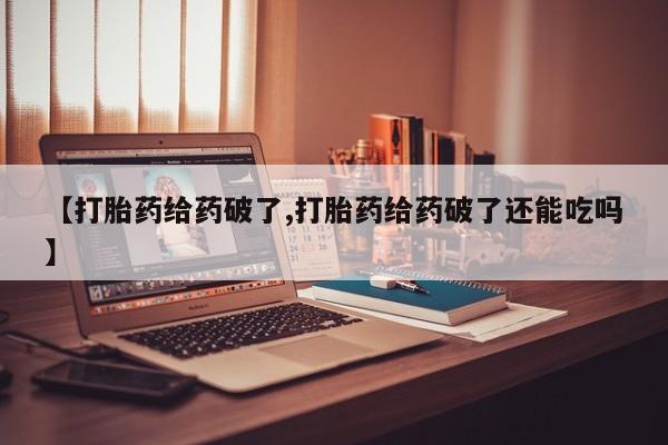 打胎药私人店联系方式保密发货,指导用药【打胎药给药破了,打胎药给药破了还能吃吗】
