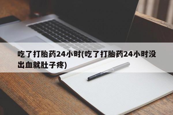 打胎药私人店联系方式保密发货,指导用药吃了打胎药24小时(吃了打胎药24小时没出血就肚子疼)