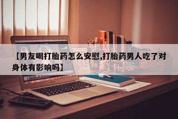 打胎药私人店联系方式保密发货,指导用药【男友喝打胎药怎么安慰,打胎药男人吃了对身体有影响吗】